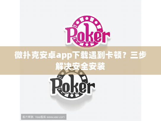 微扑克安卓app下载遇到卡顿？三步解决安全安装