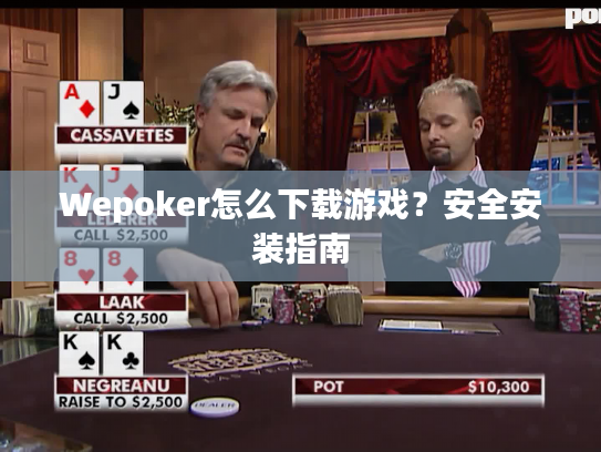 Wepoker怎么下载游戏？安全安装指南