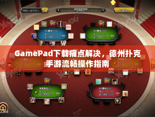 GamePad下载痛点解决，德州扑克手游流畅操作指南