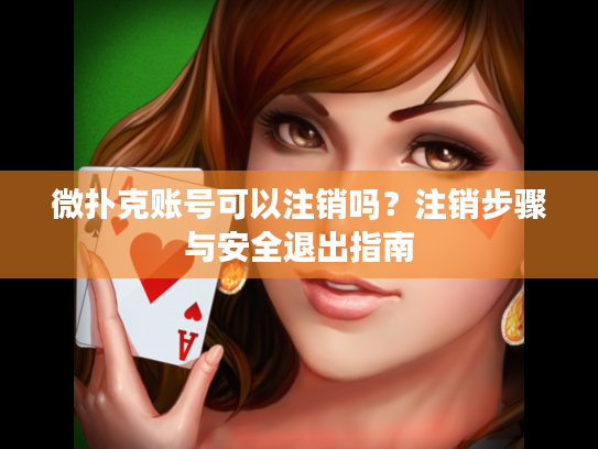 微扑克账号可以注销吗?注销步骤与安全退出指南 微扑克账号可以注销吗?注销步骤与安全退出指南