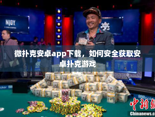 微扑克安卓app下载,如何安全获取安卓扑克游戏 微扑克安卓app下载,如何安全获取安卓扑克游戏