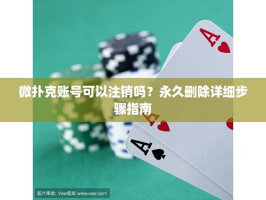 微扑克账号可以注销吗？永久删除详细步骤指南