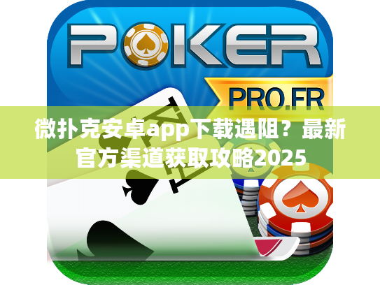 微扑克安卓app下载遇阻？最新官方渠道获取攻略2025