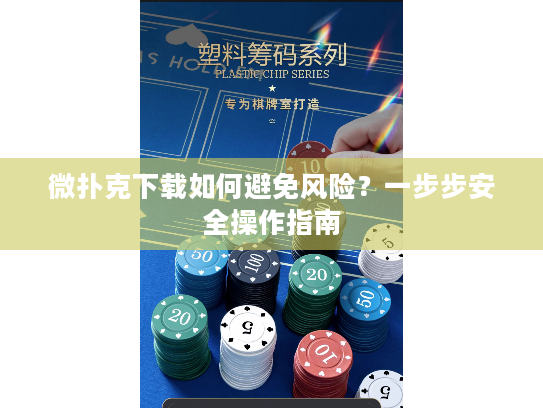 微扑克下载如何避免风险？一步步安全操作指南