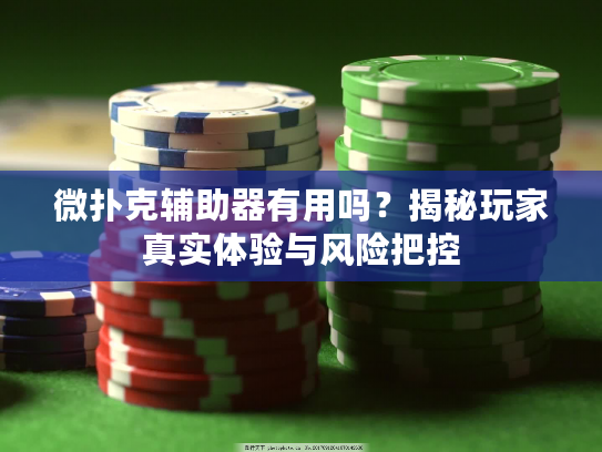 微扑克辅助器有用吗？揭秘玩家真实体验与风险把控