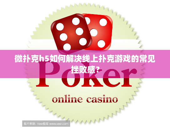 微扑克h5如何解决线上扑克游戏的常见挫败感？
