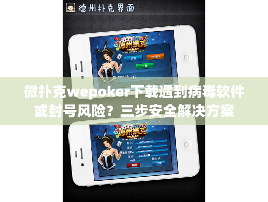 微扑克wepoker下载遇到病毒软件或封号风险？三步安全解决方案