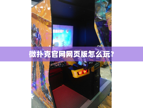 微扑克官网网页版怎么玩? 微扑克官网网页版怎么玩?