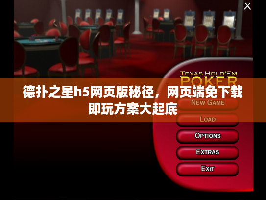 德扑之星h5网页版秘径，网页端免下载即玩方案大起底