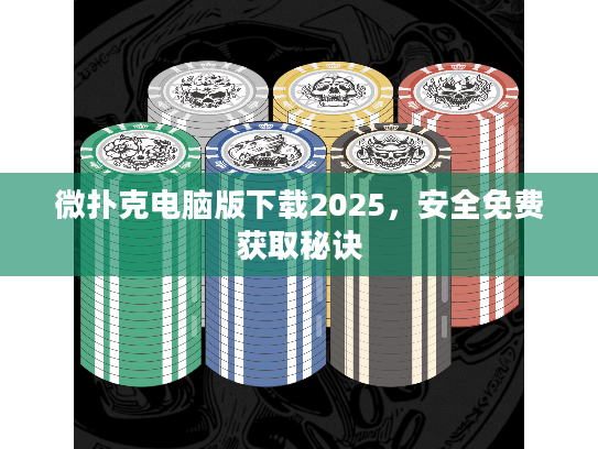 微扑克电脑版下载2025，安全免费获取秘诀