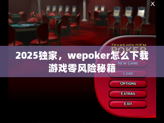 2025独家，wepoker怎么下载游戏零风险秘籍