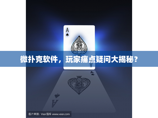 微扑克软件，玩家痛点疑问大揭秘？