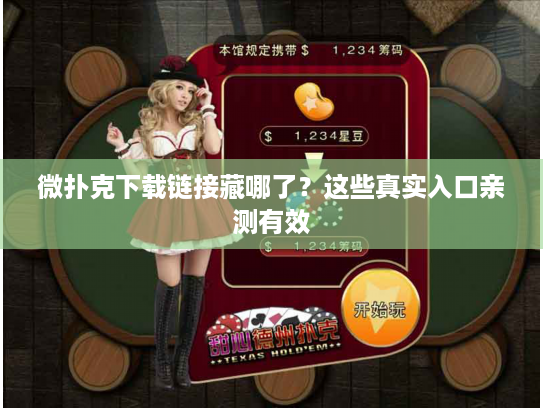 微扑克下载链接藏哪了？这些真实入口亲测有效