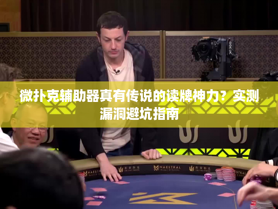 微扑克辅助器真有传说的读牌神力？实测漏洞避坑指南