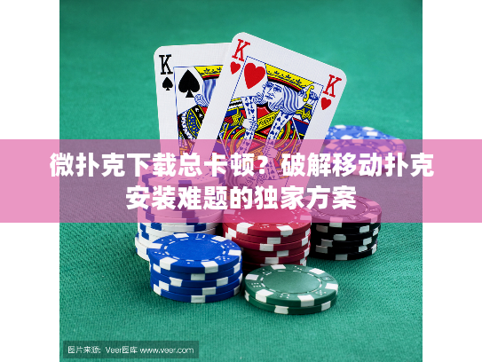 微扑克下载总卡顿?破解移动扑克安装难题的独家方案 微扑克下载总卡顿?破解移动扑克安装难题的独家方案