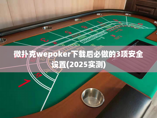 微扑克wepoker下载后必做的3项安全设置(2025实测)