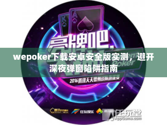 wepoker下载安卓安全版实测，避开深夜弹窗陷阱指南