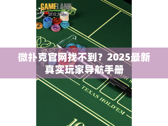 微扑克官网找不到？2025最新真实玩家导航手册