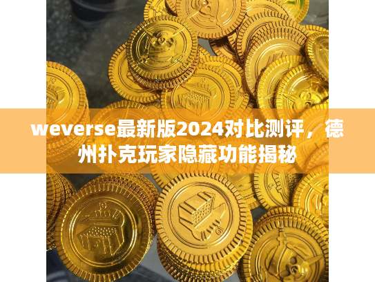 weverse最新版2024对比测评，德州扑克玩家隐藏功能揭秘