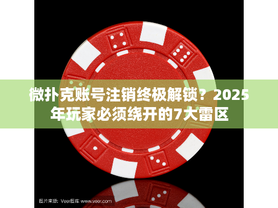 微扑克账号注销终极解锁?2025年玩家必须绕开的7大雷区 微扑克账号注销终极解锁?2025年玩家必须绕开的7大雷区