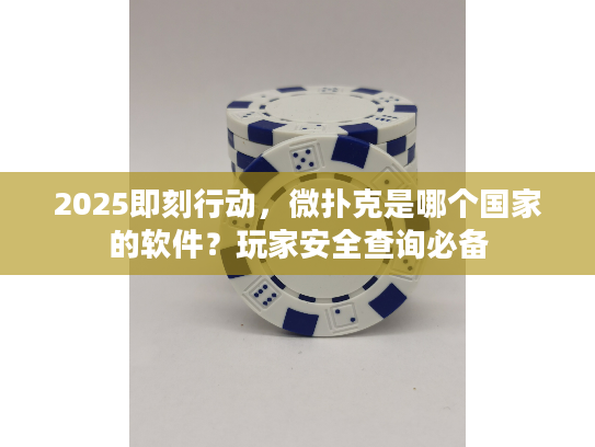 2025即刻行动，微扑克是哪个国家的软件？玩家安全查询必备