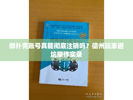 微扑克账号真能彻底注销吗？德州玩家避坑操作实录