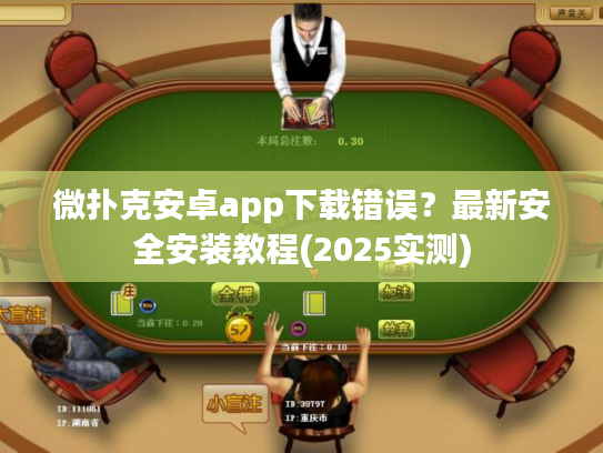 微扑克安卓app下载错误？最新安全安装教程(2025实测)
