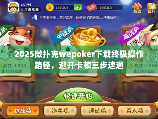 2025微扑克wepoker下载终极操作路径，避开卡顿三步速通