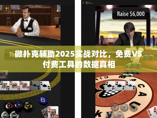微扑克辅助2025实战对比，免费VS付费工具的数据真相