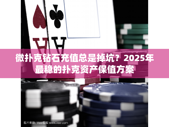 微扑克钻石充值总是掉坑？2025年最稳的扑克资产保值方案
