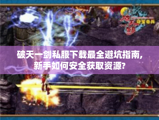 破天一剑私服下载最全避坑指南,新手如何安全获取资源?