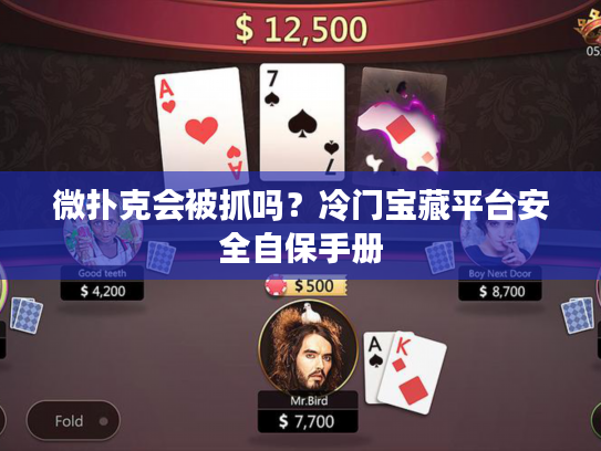 微扑克会被抓吗？冷门宝藏平台安全自保手册