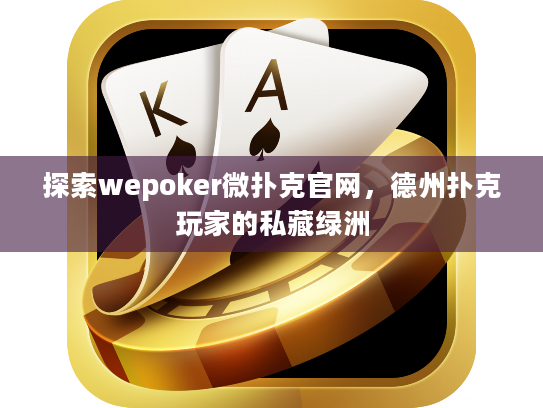 探索wepoker微扑克官网，德州扑克玩家的私藏绿洲