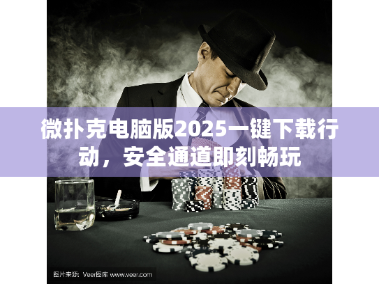 微扑克电脑版2025一键下载行动，安全通道即刻畅玩