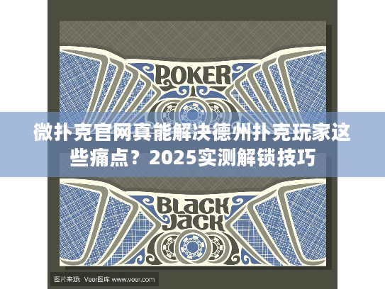 微扑克官网真能解决德州扑克玩家这些痛点？2025实测解锁技巧
