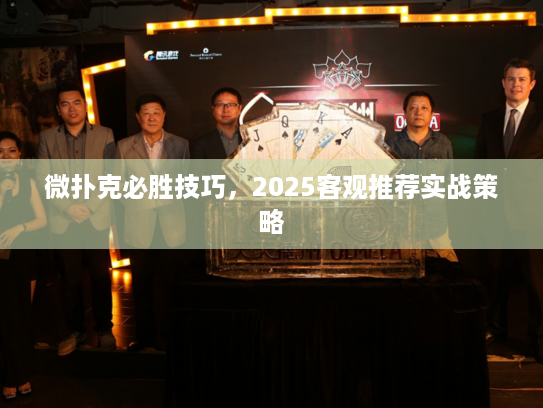 微扑克必胜技巧，2025客观推荐实战策略