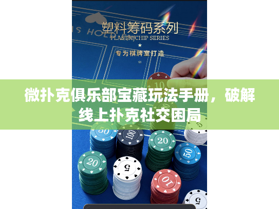 微扑克俱乐部宝藏玩法手册,破解线上扑克社交困局 微扑克俱乐部宝藏玩法手册,破解线上扑克社交困局