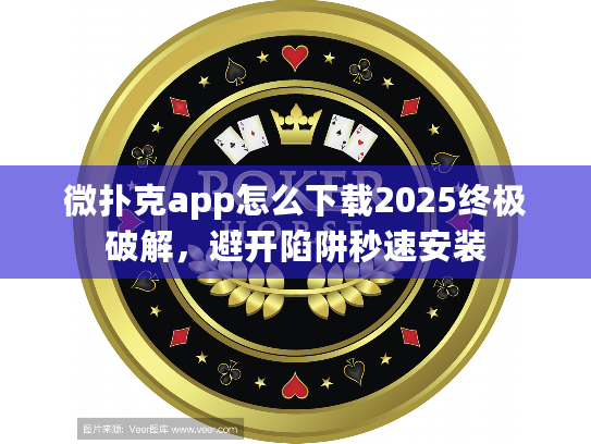 微扑克app怎么下载2025终极破解，避开陷阱秒速安装