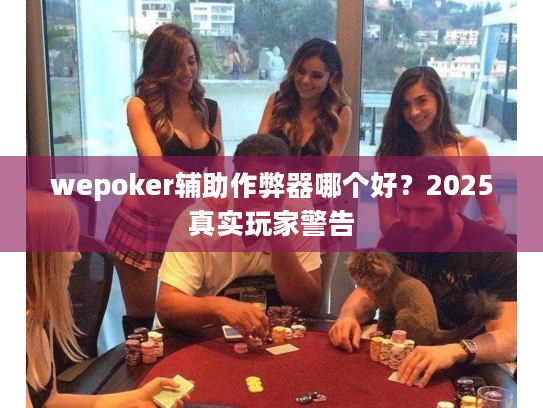 wepoker辅助作弊器哪个好？2025真实玩家警告