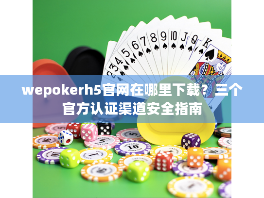 wepokerh5官网在哪里下载？三个官方认证渠道安全指南