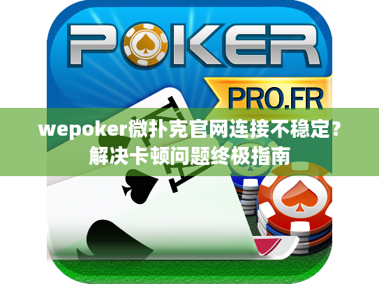 wepoker微扑克官网连接不稳定？解决卡顿问题终极指南