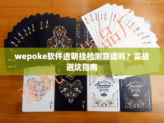wepoke软件透明挂检测靠谱吗？实战避坑指南