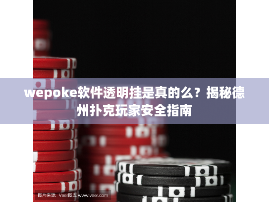 wepoke软件透明挂是真的么？揭秘德州扑克玩家安全指南