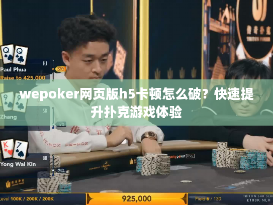 wepoker网页版h5卡顿怎么破？快速提升扑克游戏体验