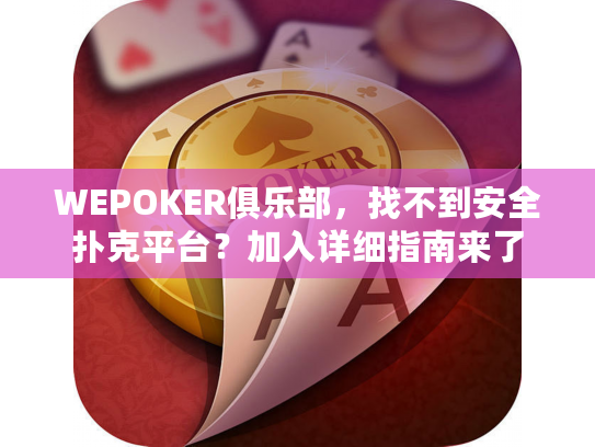 WEPOKER俱乐部，找不到安全扑克平台？加入详细指南来了