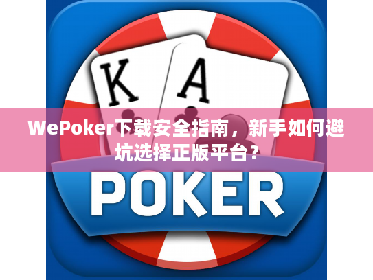 WePoker下载安全指南，新手如何避坑选择正版平台？