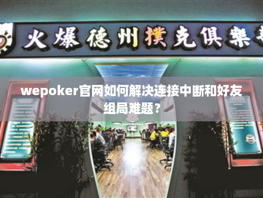 wepoker官网如何解决连接中断和好友组局难题？