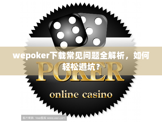 wepoker下载常见问题全解析，如何轻松避坑？