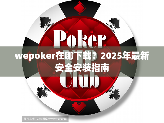 wepoker在哪下载?2025年最新安全安装指南 wepoker在哪下载?2025年最新安全安装指南