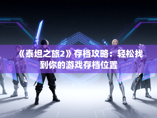 《泰坦之旅2》存档攻略：轻松找到你的游戏存档位置